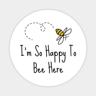 I'm So Happy To Bee Here Magnet